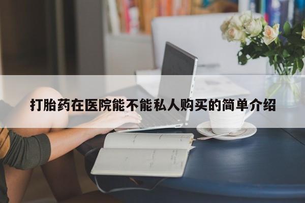 私人b超给打胎药打胎药在医院能不能私人购买的简单介绍